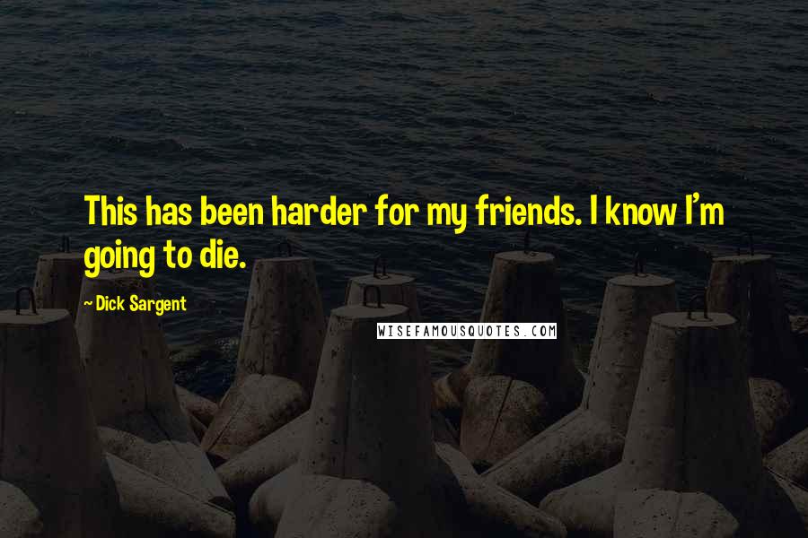 Dick Sargent Quotes: This has been harder for my friends. I know I'm going to die.