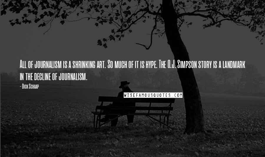 Dick Schaap Quotes: All of journalism is a shrinking art. So much of it is hype. The O.J. Simpson story is a landmark in the decline of journalism.