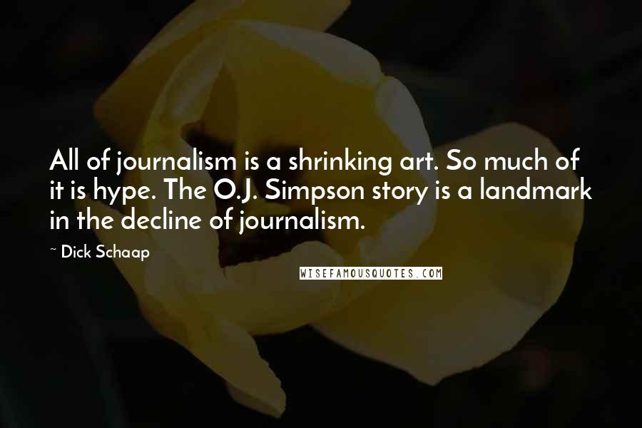 Dick Schaap Quotes: All of journalism is a shrinking art. So much of it is hype. The O.J. Simpson story is a landmark in the decline of journalism.