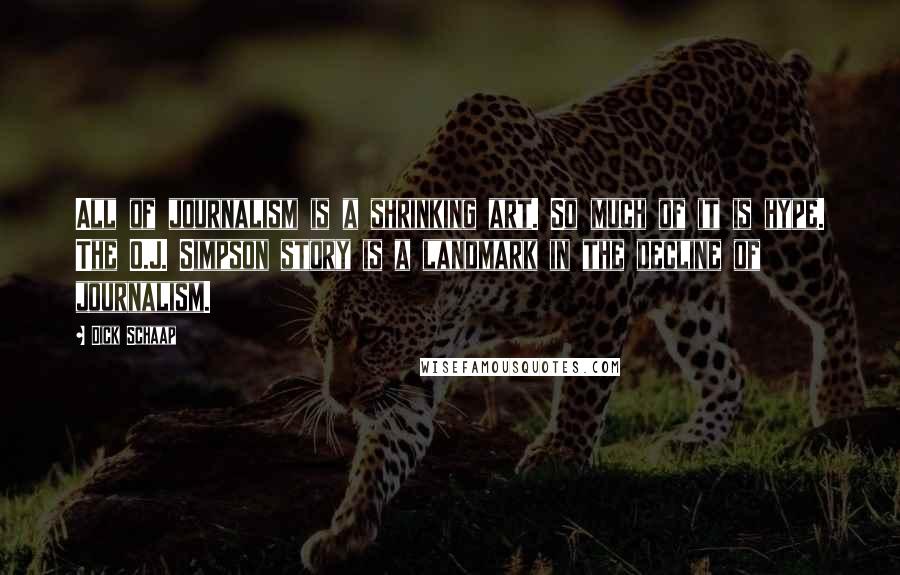 Dick Schaap Quotes: All of journalism is a shrinking art. So much of it is hype. The O.J. Simpson story is a landmark in the decline of journalism.