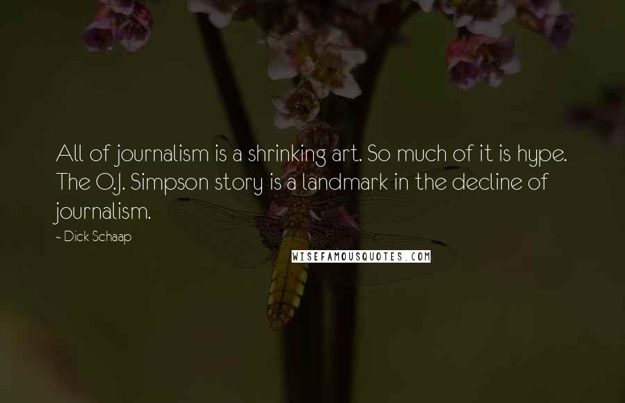 Dick Schaap Quotes: All of journalism is a shrinking art. So much of it is hype. The O.J. Simpson story is a landmark in the decline of journalism.