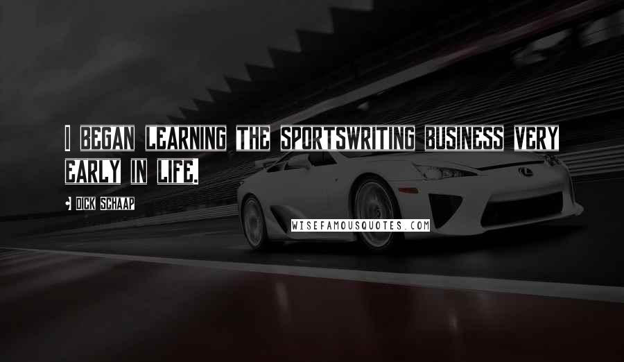 Dick Schaap Quotes: I began learning the sportswriting business very early in life.