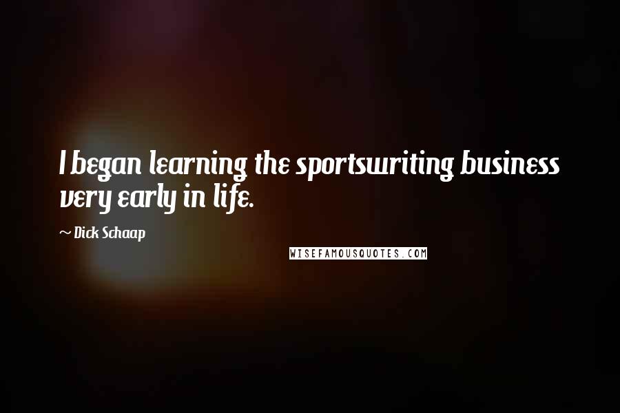 Dick Schaap Quotes: I began learning the sportswriting business very early in life.