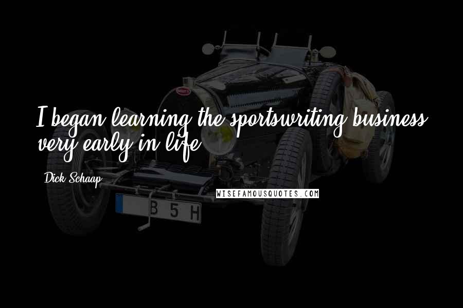 Dick Schaap Quotes: I began learning the sportswriting business very early in life.