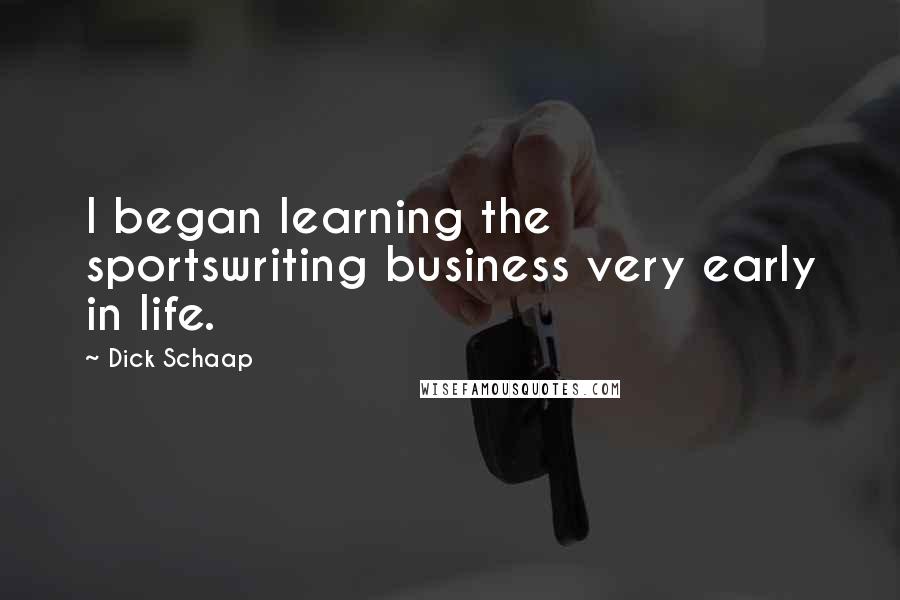 Dick Schaap Quotes: I began learning the sportswriting business very early in life.