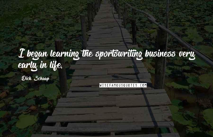 Dick Schaap Quotes: I began learning the sportswriting business very early in life.