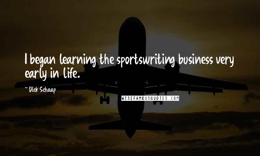 Dick Schaap Quotes: I began learning the sportswriting business very early in life.