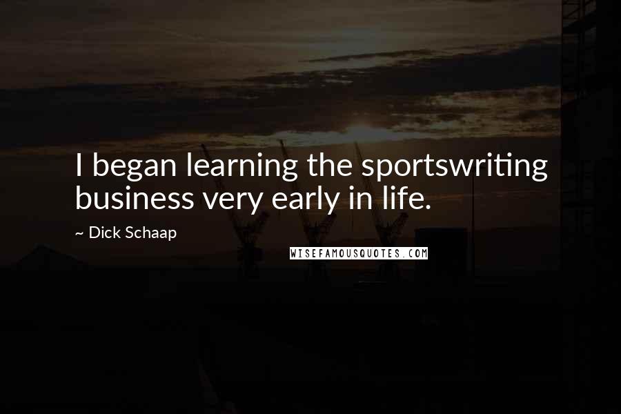 Dick Schaap Quotes: I began learning the sportswriting business very early in life.