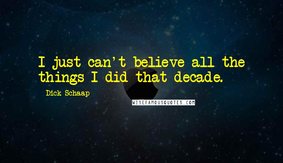 Dick Schaap Quotes: I just can't believe all the things I did that decade.