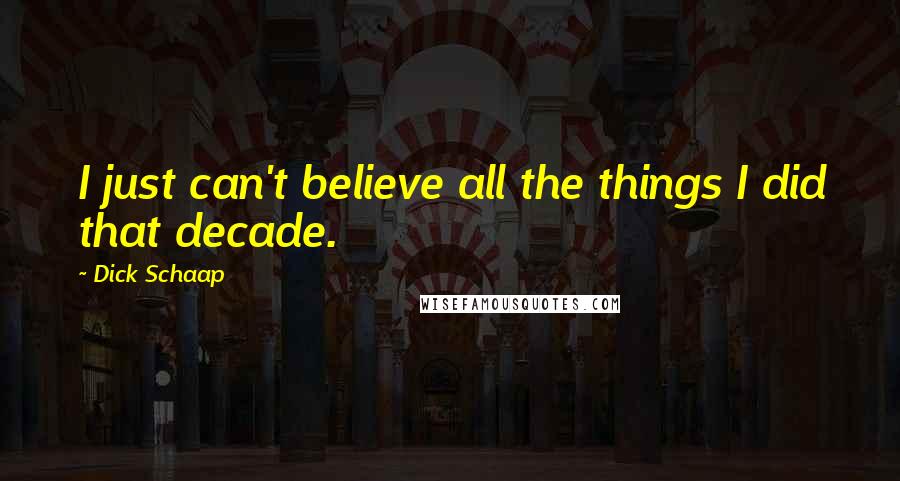 Dick Schaap Quotes: I just can't believe all the things I did that decade.