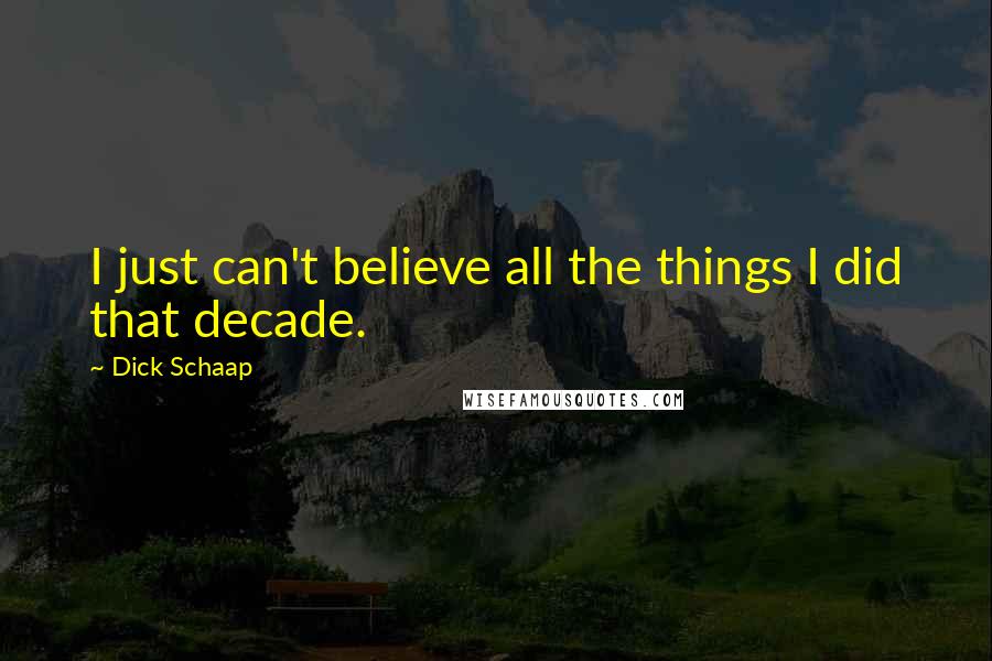 Dick Schaap Quotes: I just can't believe all the things I did that decade.