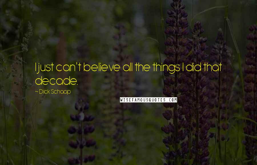 Dick Schaap Quotes: I just can't believe all the things I did that decade.