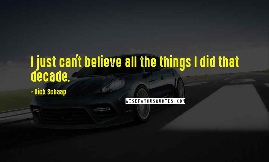 Dick Schaap Quotes: I just can't believe all the things I did that decade.