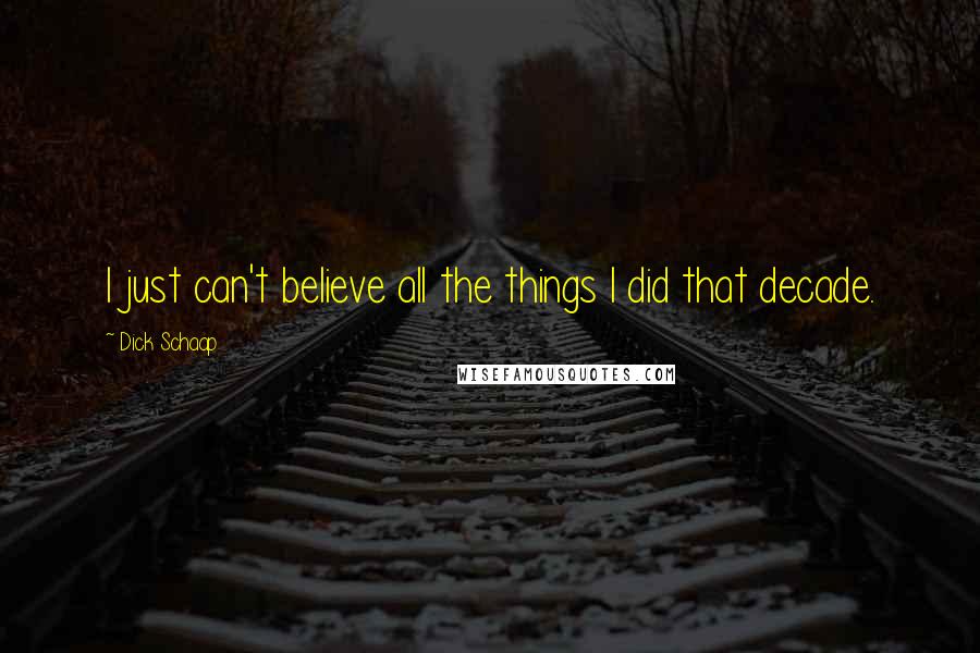 Dick Schaap Quotes: I just can't believe all the things I did that decade.