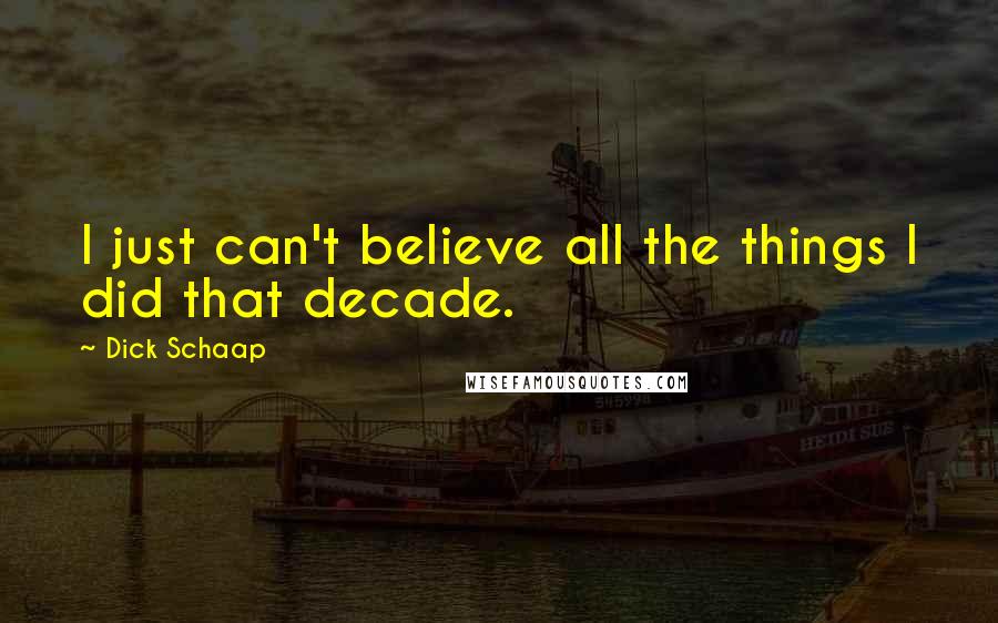 Dick Schaap Quotes: I just can't believe all the things I did that decade.