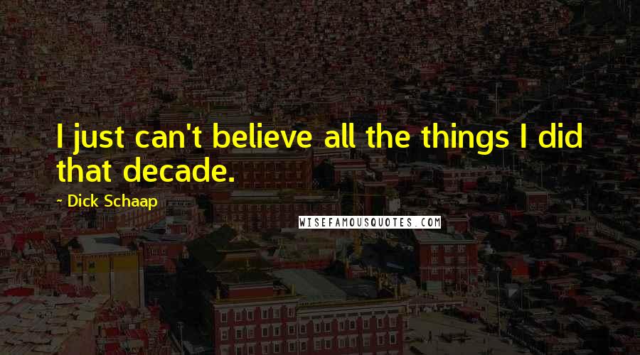 Dick Schaap Quotes: I just can't believe all the things I did that decade.