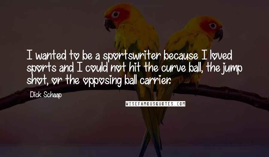 Dick Schaap Quotes: I wanted to be a sportswriter because I loved sports and I could not hit the curve ball, the jump shot, or the opposing ball carrier.