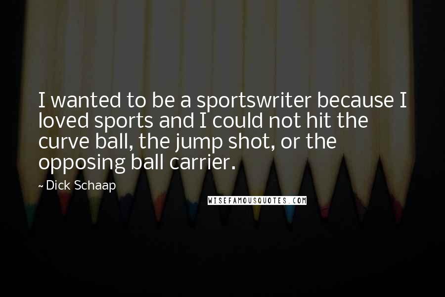 Dick Schaap Quotes: I wanted to be a sportswriter because I loved sports and I could not hit the curve ball, the jump shot, or the opposing ball carrier.