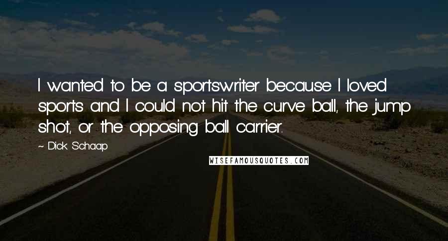 Dick Schaap Quotes: I wanted to be a sportswriter because I loved sports and I could not hit the curve ball, the jump shot, or the opposing ball carrier.