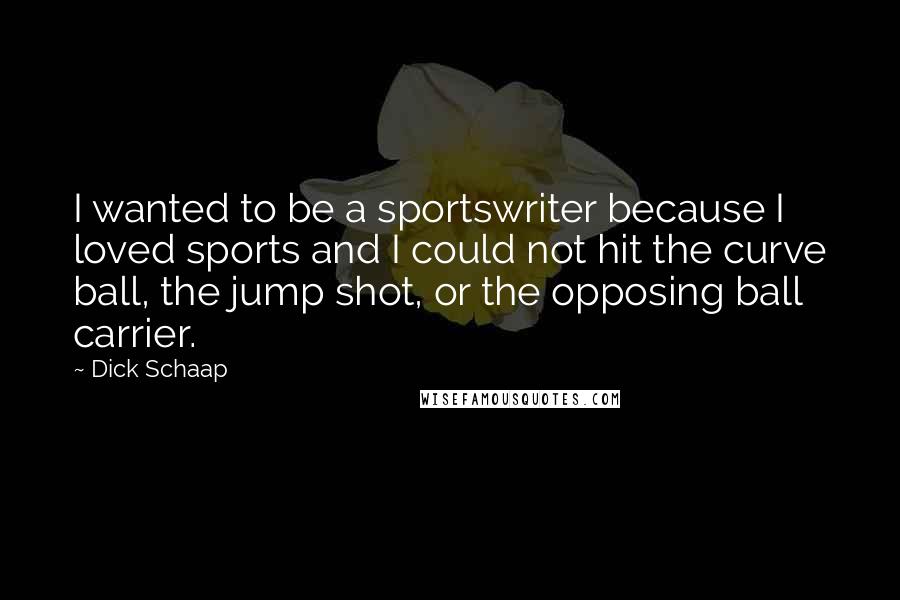 Dick Schaap Quotes: I wanted to be a sportswriter because I loved sports and I could not hit the curve ball, the jump shot, or the opposing ball carrier.