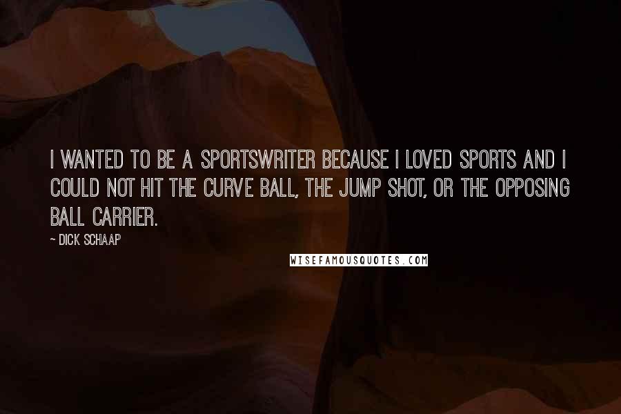 Dick Schaap Quotes: I wanted to be a sportswriter because I loved sports and I could not hit the curve ball, the jump shot, or the opposing ball carrier.