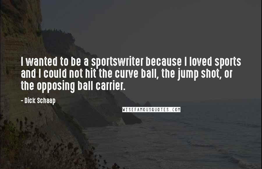 Dick Schaap Quotes: I wanted to be a sportswriter because I loved sports and I could not hit the curve ball, the jump shot, or the opposing ball carrier.