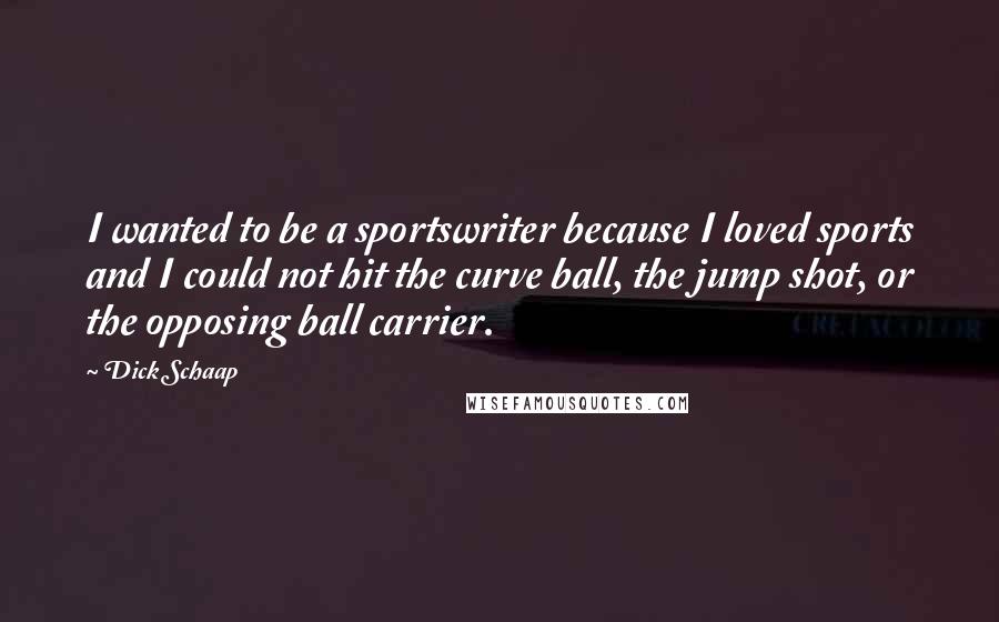 Dick Schaap Quotes: I wanted to be a sportswriter because I loved sports and I could not hit the curve ball, the jump shot, or the opposing ball carrier.