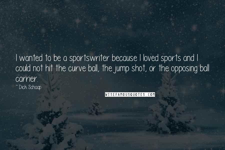 Dick Schaap Quotes: I wanted to be a sportswriter because I loved sports and I could not hit the curve ball, the jump shot, or the opposing ball carrier.