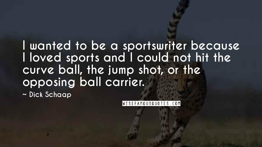 Dick Schaap Quotes: I wanted to be a sportswriter because I loved sports and I could not hit the curve ball, the jump shot, or the opposing ball carrier.