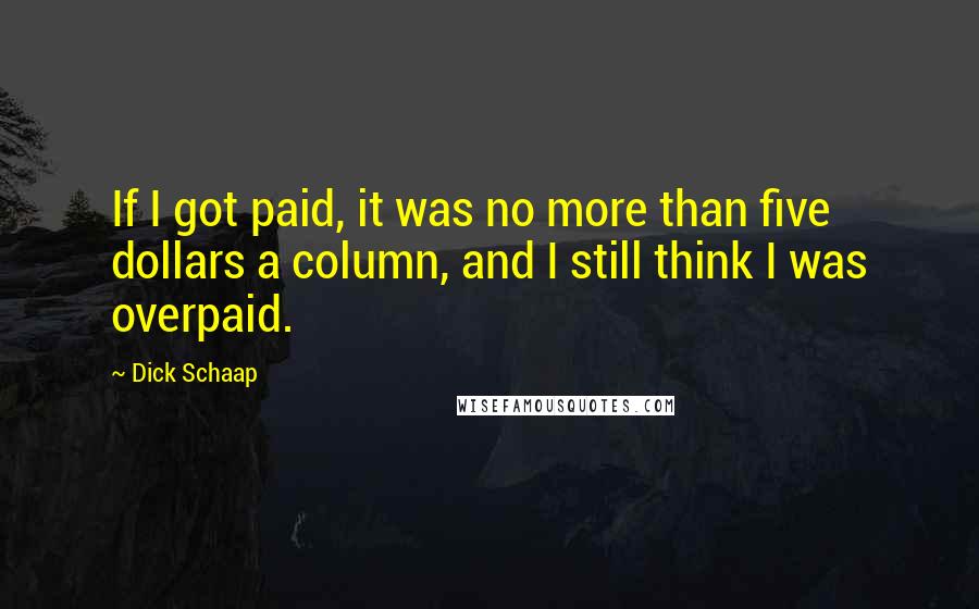 Dick Schaap Quotes: If I got paid, it was no more than five dollars a column, and I still think I was overpaid.