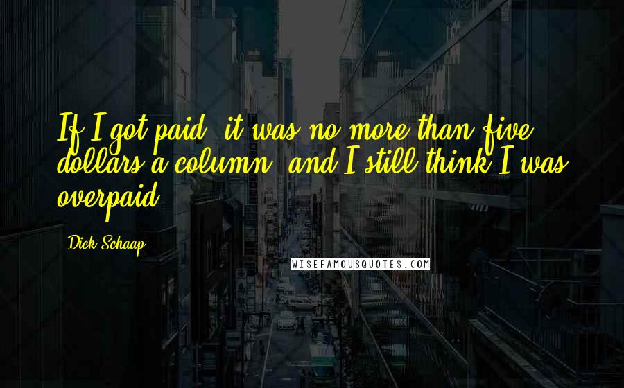 Dick Schaap Quotes: If I got paid, it was no more than five dollars a column, and I still think I was overpaid.