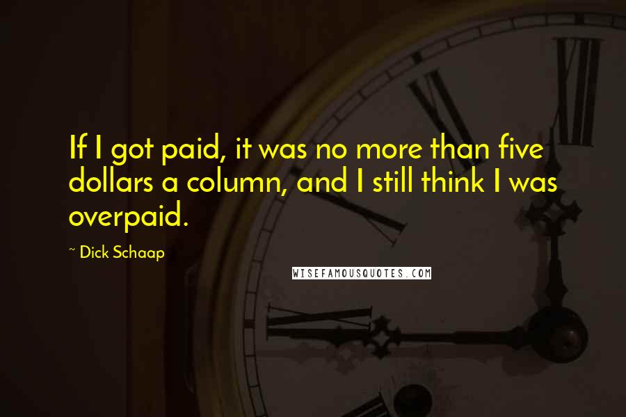 Dick Schaap Quotes: If I got paid, it was no more than five dollars a column, and I still think I was overpaid.