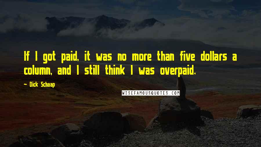 Dick Schaap Quotes: If I got paid, it was no more than five dollars a column, and I still think I was overpaid.