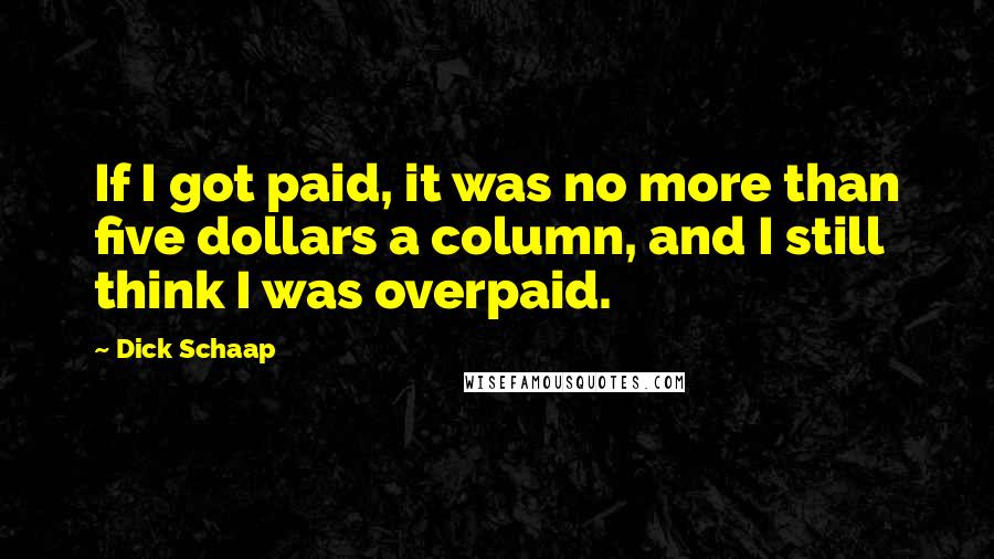 Dick Schaap Quotes: If I got paid, it was no more than five dollars a column, and I still think I was overpaid.