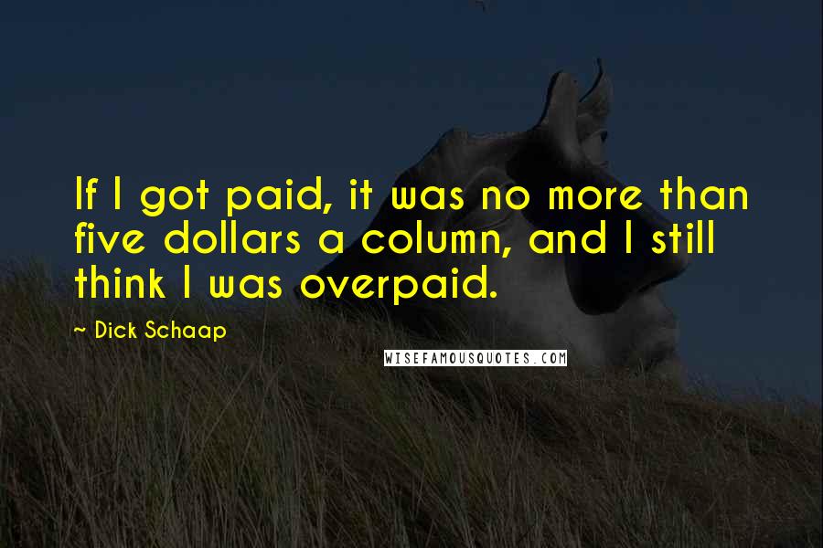 Dick Schaap Quotes: If I got paid, it was no more than five dollars a column, and I still think I was overpaid.