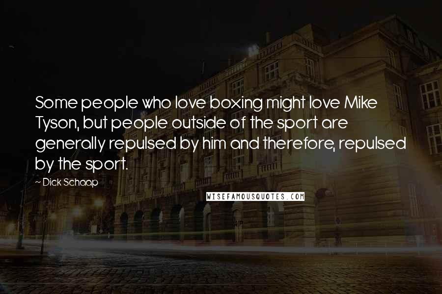Dick Schaap Quotes: Some people who love boxing might love Mike Tyson, but people outside of the sport are generally repulsed by him and therefore, repulsed by the sport.
