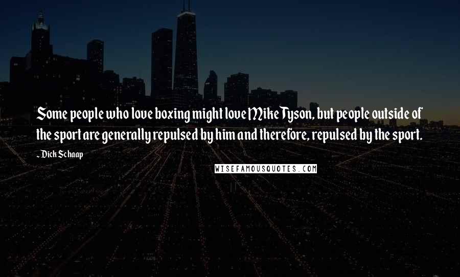 Dick Schaap Quotes: Some people who love boxing might love Mike Tyson, but people outside of the sport are generally repulsed by him and therefore, repulsed by the sport.