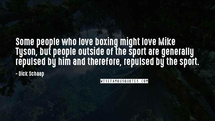 Dick Schaap Quotes: Some people who love boxing might love Mike Tyson, but people outside of the sport are generally repulsed by him and therefore, repulsed by the sport.