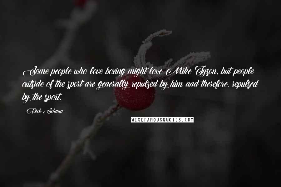 Dick Schaap Quotes: Some people who love boxing might love Mike Tyson, but people outside of the sport are generally repulsed by him and therefore, repulsed by the sport.