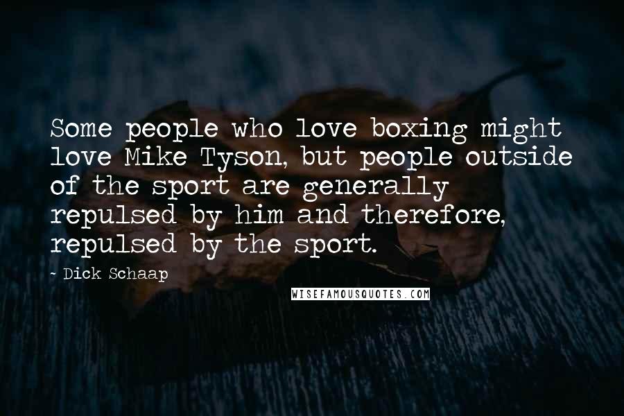 Dick Schaap Quotes: Some people who love boxing might love Mike Tyson, but people outside of the sport are generally repulsed by him and therefore, repulsed by the sport.