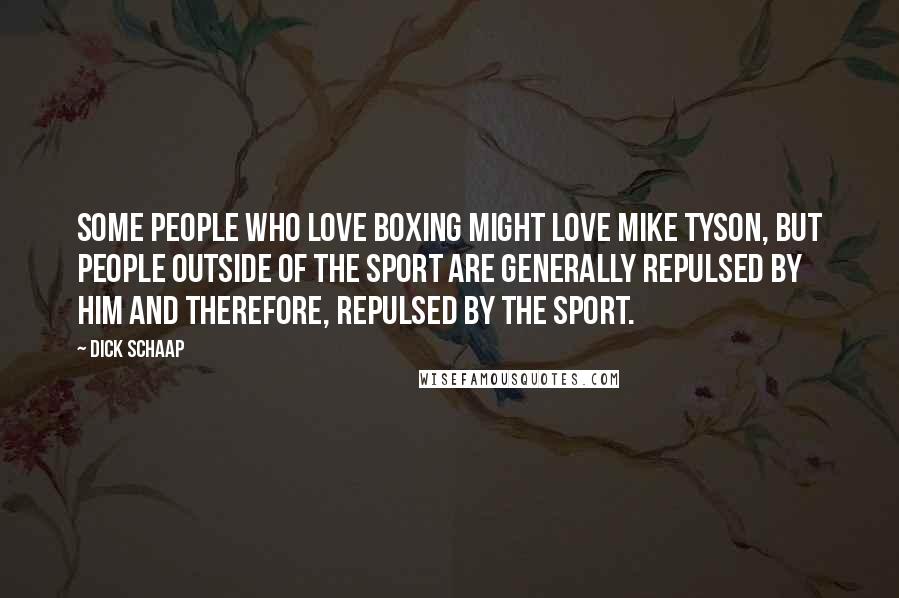 Dick Schaap Quotes: Some people who love boxing might love Mike Tyson, but people outside of the sport are generally repulsed by him and therefore, repulsed by the sport.