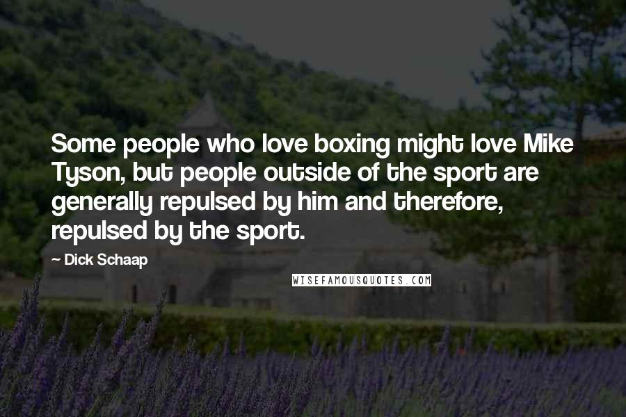 Dick Schaap Quotes: Some people who love boxing might love Mike Tyson, but people outside of the sport are generally repulsed by him and therefore, repulsed by the sport.