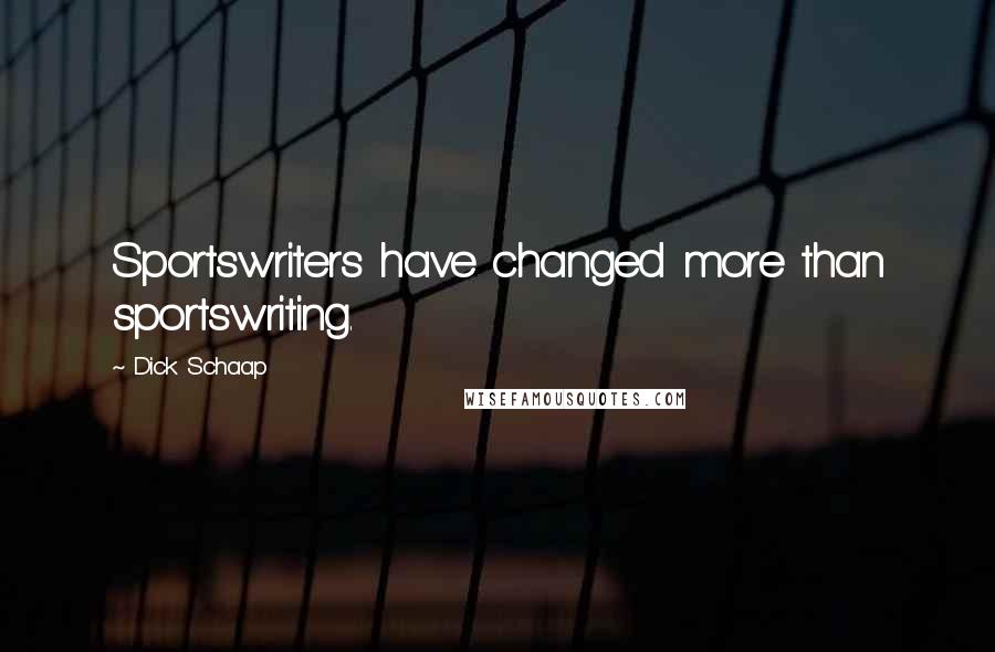 Dick Schaap Quotes: Sportswriters have changed more than sportswriting.