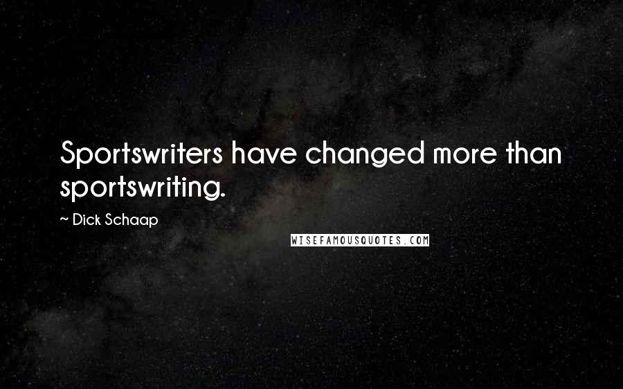 Dick Schaap Quotes: Sportswriters have changed more than sportswriting.