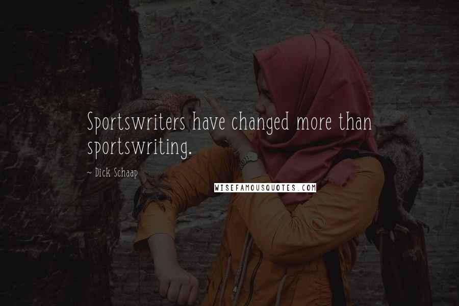 Dick Schaap Quotes: Sportswriters have changed more than sportswriting.