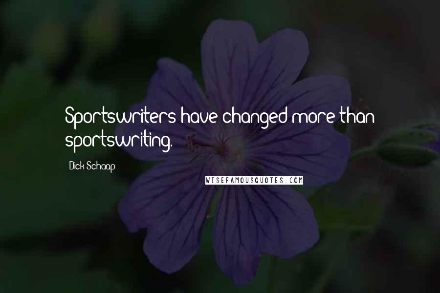 Dick Schaap Quotes: Sportswriters have changed more than sportswriting.