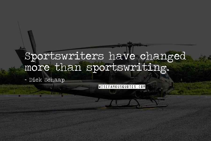 Dick Schaap Quotes: Sportswriters have changed more than sportswriting.