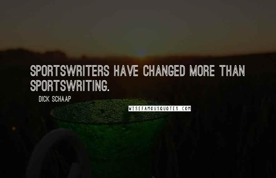 Dick Schaap Quotes: Sportswriters have changed more than sportswriting.
