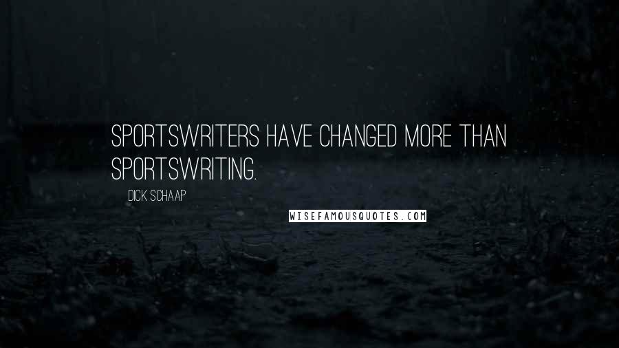 Dick Schaap Quotes: Sportswriters have changed more than sportswriting.