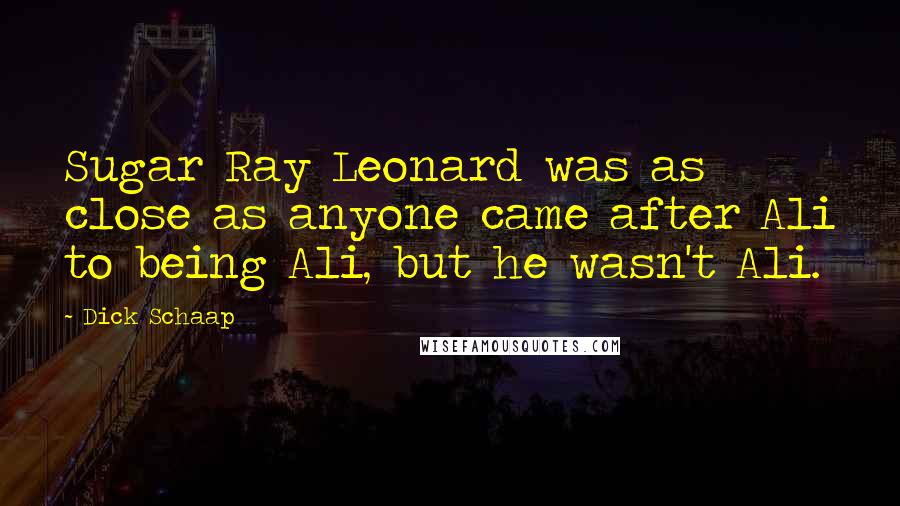 Dick Schaap Quotes: Sugar Ray Leonard was as close as anyone came after Ali to being Ali, but he wasn't Ali.